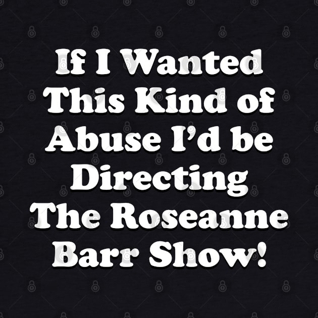 If I Wanted This Kind of Abuse I'd Be Directing The Roseanne Barr Show by Golden Girls Quotes